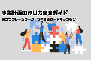 事業計画の作り方完全ガイド｜役立つフレームワーク、5年計画ロードマップなど