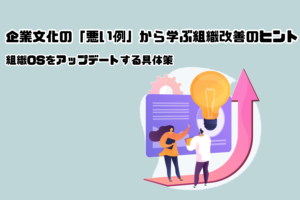 企業文化の「悪い例」から学ぶ組織改善のヒント｜組織OSをアップデートする具体策