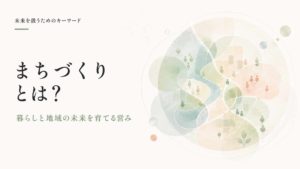 まちづくりとは？市民参加とコミュニティデザインから考える未来のまち