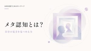 メタ認知とは？リフレクションと自己理解から、不確実な時代の見方を育てる
