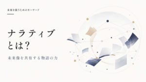 ナラティブとは？ストーリーテリングとの違いと、未来像を共有するための物語の力