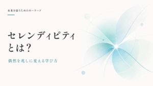 セレンディピティとは？偶然の出会いを未来の兆しに変える学び方